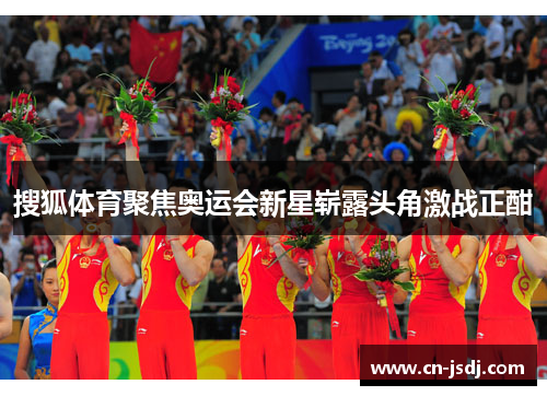 搜狐体育聚焦奥运会新星崭露头角激战正酣