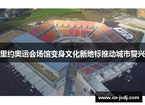 里约奥运会场馆变身文化新地标推动城市复兴
