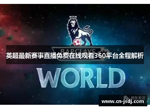英超最新赛事直播免费在线观看360平台全程解析