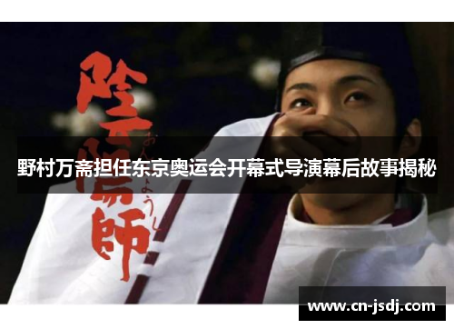 野村万斋担任东京奥运会开幕式导演幕后故事揭秘